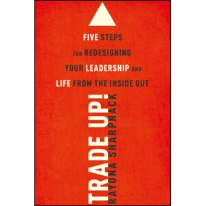 John Wiley & Sons Inc Trade-Up! : 5 Steps For Redesigning Your Leadership And Life From The Inside Out John Wiley & Sons Inc Trade-Up! : 5 Steps For Redesigning Your Leadership And Life From The Inside Out