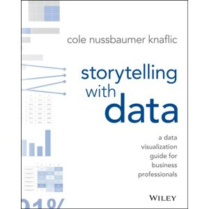 John Wiley & Sons Inc Storytelling With Data : A Data Visualization Guide For Business Professionals John Wiley & Sons Inc Storytelling With Data : A Data Visualization Guide For Business Professionals