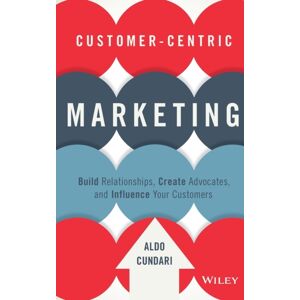 John Wiley & Sons Inc Customer-Centric Marketing : Build Relationships, Create Advocates, And Influence Your Customers John Wiley & Sons Inc Customer-Centric Marketing : Build Relationships, Create Advocates, And Influence Your Customers