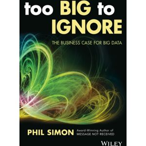 John Wiley & Sons Inc Too Big To Ignore : The Business Case For Big Data John Wiley & Sons Inc Too Big To Ignore : The Business Case For Big Data