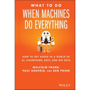John Wiley & Sons Inc What To Do When Machines Do Everything : How To Get Ahead In A World Of Ai, Algorithms, Bots, And Big Data John Wiley & Sons Inc What To Do When Machines Do Everything : How To Get Ahead In A World Of Ai, Algorithms, Bots, And Big Data