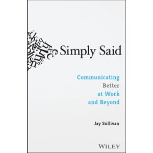John Wiley & Sons Inc Simply Said : Communicating Better At Work And Beyond John Wiley & Sons Inc Simply Said : Communicating Better At Work And Beyond