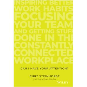 John Wiley & Sons Inc Can I Have Your Attention? : Inspiring Better Work Habits, Focusing Your Team, And Getting Stuff Done In The Constantly Connected Workplace John Wiley & Sons Inc Can I Have Your Attention? : Inspiring Better Work Habits, Focusing Your Team, And Getting Stuff Done In The Constantly Connected Workplace