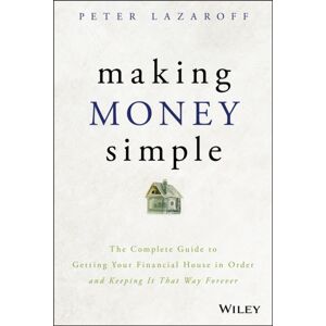 John Wiley & Sons Inc Making Money Simple : The Complete Guide To Getting Your Financial House In Order And Keeping It That Way Forever John Wiley & Sons Inc Making Money Simple : The Complete Guide To Getting Your Financial House In Order And Keeping It That Way Forever