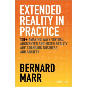 John Wiley & Sons Inc Extended Reality In Practice : 100+ Amazing Ways Virtual, Augmented And Mixed Reality Are Changing Business And Society John Wiley & Sons Inc Extended Reality In Practice : 100+ Amazing Ways Virtual, Augmented And Mixed Reality Are Changing Business And Society