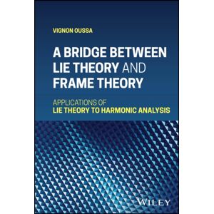John Wiley & Sons Inc A Bridge Between Lie Theory And Frame Theory : Applications Of Lie Theory To Harmonic Analysis John Wiley & Sons Inc A Bridge Between Lie Theory And Frame Theory : Applications Of Lie Theory To Harmonic Analysis