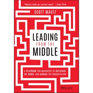 John Wiley & Sons Inc Leading From The Middle : A Playbook For Managers To Influence Up, Down, And Across The Organization John Wiley & Sons Inc Leading From The Middle : A Playbook For Managers To Influence Up, Down, And Across The Organization
