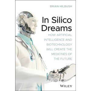 John Wiley & Sons Inc In Silico Dreams : How Artificial Intelligence And Biotechnology Will Create The Medicines Of The Future John Wiley & Sons Inc In Silico Dreams : How Artificial Intelligence And Biotechnology Will Create The Medicines Of The Future