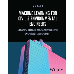 John Wiley & Sons Inc Machine Learning For Civil And Environmental Engineers : A Practical Approach To Data-Driven Analysis, Explainability, And Causality John Wiley & Sons Inc Machine Learning For Civil And Environmental Engineers : A Practical Approach To Data-Driven Analysis, Explainability, And Causality