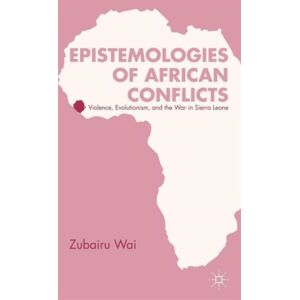 Palgrave Macmillan Epistemologies Of African Conflicts : Violence, Evolutionism, And The War In Sierra Leone Palgrave Macmillan Epistemologies Of African Conflicts : Violence, Evolutionism, And The War In Sierra Leone