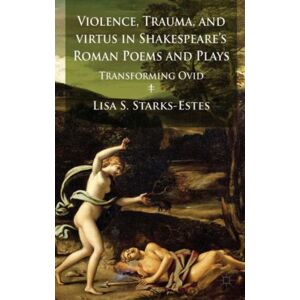 Palgrave Macmillan Violence, Trauma, And Virtus In Shakespeare'S Roman Poems And Plays : Transforming Ovid Palgrave Macmillan Violence, Trauma, And Virtus In Shakespeare'S Roman Poems And Plays : Transforming Ovid