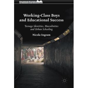 Palgrave Macmillan Working-Class Boys And Educational Success : Teenage Identities, Masculinities And Urban Schooling Palgrave Macmillan Working-Class Boys And Educational Success : Teenage Identities, Masculinities And Urban Schooling