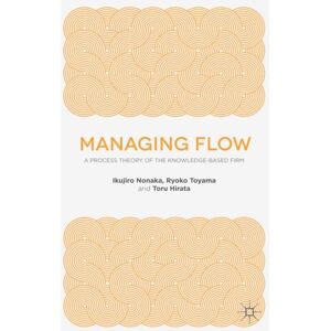 Palgrave Macmillan Managing Flow : A Process Theory Of The Knowledge-Based Firm Palgrave Macmillan Managing Flow : A Process Theory Of The Knowledge-Based Firm