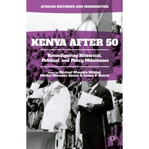 Palgrave Macmillan Kenya After 50 : Reconfiguring Historical, Political, And Policy Milestones Palgrave Macmillan Kenya After 50 : Reconfiguring Historical, Political, And Policy Milestones