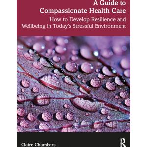 Taylor & Francis Ltd A Guide To Compassionate Healthcare : How To Develop Resilience And Wellbeing In Today’s Stressful Environment Taylor & Francis Ltd A Guide To Compassionate Healthcare : How To Develop Resilience And Wellbeing In Today’s Stressful Environment
