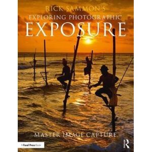Taylor & Francis Ltd Rick Sammon'S Exploring Photographic Exposure : Master Image Capture Taylor & Francis Ltd Rick Sammon'S Exploring Photographic Exposure : Master Image Capture