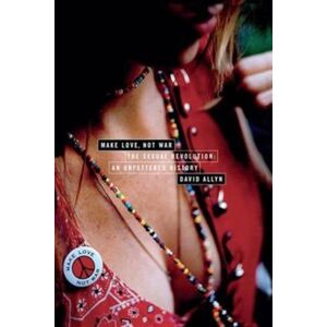 Taylor & Francis Ltd Make Love, Not War : The Sexual Revolution: An Unfettered History Taylor & Francis Ltd Make Love, Not War : The Sexual Revolution: An Unfettered History