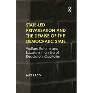 Taylor & Francis Ltd State-Led Privatisation And The Demise Of The Democratic State : Welfare Reform And Localism In An Era Of Regulatory Capitalism Taylor & Francis Ltd State-Led Privatisation And The Demise Of The Democratic State : Welfare Reform And Localism In An Era Of Regulatory Capitalism