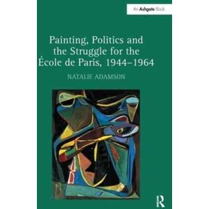 Taylor & Francis Ltd Painting, Politics And The Struggle For The Ecole De Paris, 1944–1964 Taylor & Francis Ltd Painting, Politics And The Struggle For The Ecole De Paris, 1944–1964