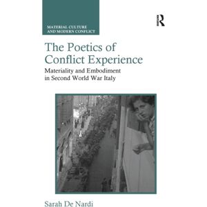 Taylor & Francis Ltd The Poetics Of Conflict Experience : Materiality And Embodiment In Second World War Italy Taylor & Francis Ltd The Poetics Of Conflict Experience : Materiality And Embodiment In Second World War Italy