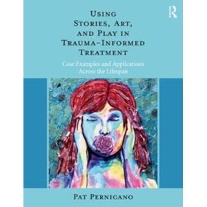 Taylor & Francis Ltd Using Stories, Art, And Play In Trauma-Informed Treatment : Case Examples And Applications Across The Lifespan Taylor & Francis Ltd Using Stories, Art, And Play In Trauma-Informed Treatment : Case Examples And Applications Across The Lifespan