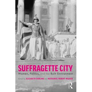 Taylor & Francis Ltd Suffragette City : Women, Politics, And The Built Environment Taylor & Francis Ltd Suffragette City : Women, Politics, And The Built Environment