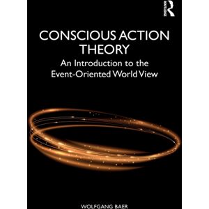Taylor & Francis Ltd Conscious Action Theory : An Introduction To The Event-Oriented World View Taylor & Francis Ltd Conscious Action Theory : An Introduction To The Event-Oriented World View