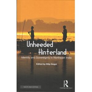 Taylor & Francis Ltd Unheeded Hinterland : Identity And Sovereignty In Northeast India Taylor & Francis Ltd Unheeded Hinterland : Identity And Sovereignty In Northeast India