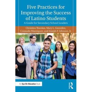 Taylor & Francis Ltd Five Practices For Improving The Success Of Latino Students : A Guide For Secondary School Leaders Taylor & Francis Ltd Five Practices For Improving The Success Of Latino Students : A Guide For Secondary School Leaders