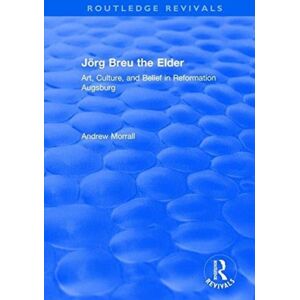Taylor & Francis Ltd Jorg Breu The Elder : Art, Culture, And Belief In Reformation Augsburg Taylor & Francis Ltd Jorg Breu The Elder : Art, Culture, And Belief In Reformation Augsburg