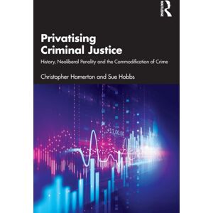 Taylor & Francis Ltd Privatising Criminal Justice : History, Neoliberal Penality And The Commodification Of Crime Taylor & Francis Ltd Privatising Criminal Justice : History, Neoliberal Penality And The Commodification Of Crime