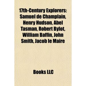 Books LLC, Wiki Series 17th-Century Explorers : Samuel De Champlain, Henry Hudson, Abel Tasman, Evliya Celebi, Robert Bylot, William Baffin, John Smith, Jacob Le Maire Books LLC, Wiki Series 17th-Century Explorers : Samuel De Champlain, Henry Hudson, Abel Tasman, Evliya Celebi, Robert Bylot, William Baffin, John Smith, Jacob Le Maire