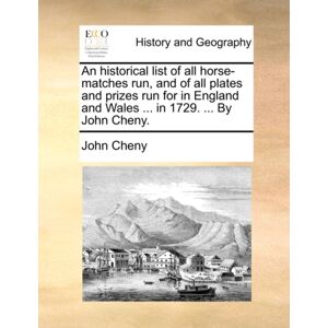 Gale Ecco, Print Editions An Historical List Of All Horse-Matches Run, And Of All Plates And Prizes Run For In England And Wales ... In 1729. ... By John Cheny. Gale Ecco, Print Editions An Historical List Of All Horse-Matches Run, And Of All Plates And Prizes Run For In England And Wales ... In 1729. ... By John Cheny.