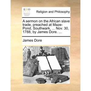 Gale Ecco, Print Editions A Sermon On The African Slave Trade, Preached At Maze-Pond, Southwark, ... Nov. 30, 1788, By James Dore. ... Gale Ecco, Print Editions A Sermon On The African Slave Trade, Preached At Maze-Pond, Southwark, ... Nov. 30, 1788, By James Dore. ...