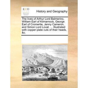 Gale Ecco, Print Editions The Lives Of Arthur Lord Balmerino, William Earl Of Kilmarnock, George Earl Of Cromertie, Jenny Cameron, And Simon Lord Lovat. ... Illustrated With Copper-Plate Cuts Of Their Heads, &c. Gale Ecco, Print Editions The Lives Of Arthur Lord Balmerino, William Earl Of Kilmarnock, George Earl Of Cromertie, Jenny Cameron, And Simon Lord Lovat. ... Illustrated With Copper-Plate Cuts Of Their Heads, &c.