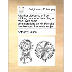 Gale Ecco, Print Editions A Farther Discourse Of Free-Thinking : In A Letter To A Clergy-Man. With Some Considerations On Mr. Pycroft'S Treatise Upon The Same Subject. Gale Ecco, Print Editions A Farther Discourse Of Free-Thinking : In A Letter To A Clergy-Man. With Some Considerations On Mr. Pycroft'S Treatise Upon The Same Subject.