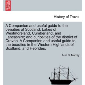 British Library, Historical Print Editions A Companion And Useful Guide To The Beauties Of Scotland, Lakes Of Westmoreland, Cumberland, And Lancashire; And Curiosities Of The District Of Craven. ... Vol. I, Third Edition British Library, Historical Print Editions A Companion And Useful Guide To The Beauties Of Scotland, Lakes Of Westmoreland, Cumberland, And Lancashire; And Curiosities Of The District Of Craven. ... Vol. I, Third Edition