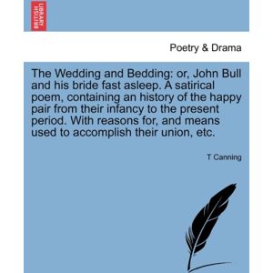 British Library, Historical Print Editions The Wedding And Bedding : Or, John Bull And His Bride Fast Asleep. A Satirical Poem, Containing An History Of The Happy Pair From Their Infancy To The Present Period. With Reasons For, And Means Used British Library, Historical Print Editions The Wedding And Bedding : Or, John Bull And His Bride Fast Asleep. A Satirical Poem, Containing An History Of The Happy Pair From Their Infancy To The Present Period. With Reasons For, And Means Used