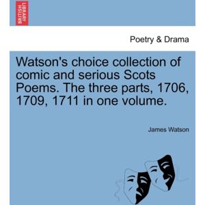 British Library, Historical Print Editions Watson'S Choice Collection Of Comic And Serious Scots Poems. The Three Parts, 1706, 1709, 1711 In One Volume. British Library, Historical Print Editions Watson'S Choice Collection Of Comic And Serious Scots Poems. The Three Parts, 1706, 1709, 1711 In One Volume.