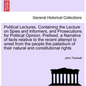 British Library, Historical Print Editions Political Lectures. Containing The Lecture On Spies And Informers, And Prosecutions For Political Opinion. Prefixed, A Narrative Of Facts Relative To The Recent Attempt To Wrest From The People The Pa British Library, Historical Print Editions Political Lectures. Containing The Lecture On Spies And Informers, And Prosecutions For Political Opinion. Prefixed, A Narrative Of Facts Relative To The Recent Attempt To Wrest From The People The Pa