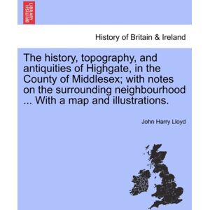 British Library, Historical Print Editions The History, Topography, And Antiquities Of Highgate, In The County Of Middlesex; With Notes On The Surrounding Neighbourhood ... With A Map And Illustrations. British Library, Historical Print Editions The History, Topography, And Antiquities Of Highgate, In The County Of Middlesex; With Notes On The Surrounding Neighbourhood ... With A Map And Illustrations.