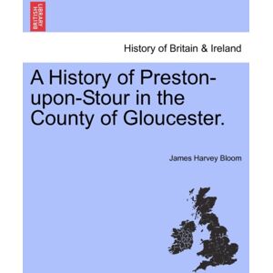 British Library, Historical Print Editions A History Of Preston-Upon-Stour In The County Of Gloucester. British Library, Historical Print Editions A History Of Preston-Upon-Stour In The County Of Gloucester.