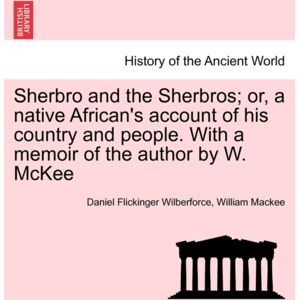 British Library, Historical Print Editions Sherbro And The Sherbros; Or, A Native African'S Account Of His Country And People. With A Memoir Of The Author By W. Mckee British Library, Historical Print Editions Sherbro And The Sherbros; Or, A Native African'S Account Of His Country And People. With A Memoir Of The Author By W. Mckee
