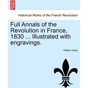 British Library, Historical Print Editions Full Annals Of The Revolution In France, 1830 ... Illustrated With Engravings. British Library, Historical Print Editions Full Annals Of The Revolution In France, 1830 ... Illustrated With Engravings.