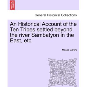 British Library, Historical Print Editions An Historical Account Of The Ten Tribes Settled Beyond The River Sambatyon In The East, Etc. British Library, Historical Print Editions An Historical Account Of The Ten Tribes Settled Beyond The River Sambatyon In The East, Etc.