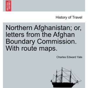 British Library, Historical Print Editions Northern Afghanistan; Or, Letters From The Afghan Boundary Commission. With Route Maps. British Library, Historical Print Editions Northern Afghanistan; Or, Letters From The Afghan Boundary Commission. With Route Maps.