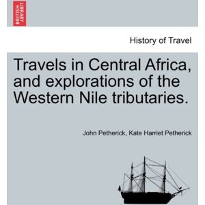 British Library, Historical Print Editions Travels In Central Africa, And Explorations Of The Western Nile Tributaries. British Library, Historical Print Editions Travels In Central Africa, And Explorations Of The Western Nile Tributaries.