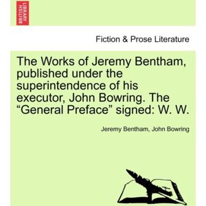 British Library, Historical Print Editions The Works Of Jeremy Bentham, Published Under The Superintendence Of His Executor, John Bowring. The "General Preface" Signed : W. W. British Library, Historical Print Editions The Works Of Jeremy Bentham, Published Under The Superintendence Of His Executor, John Bowring. The "General Preface" Signed : W. W.