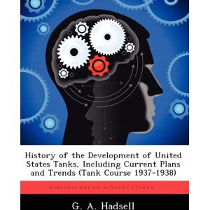 Biblioscholar History Of The Development Of United States Tanks, Including Current Plans And Trends (Tank Course 1937-1938) Biblioscholar History Of The Development Of United States Tanks, Including Current Plans And Trends (Tank Course 1937-1938)