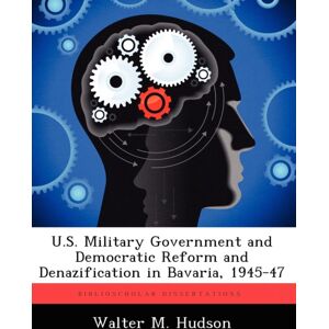 Biblioscholar U.S. Military Government And Democratic Reform And Denazification In Bavaria, 1945-47 Biblioscholar U.S. Military Government And Democratic Reform And Denazification In Bavaria, 1945-47
